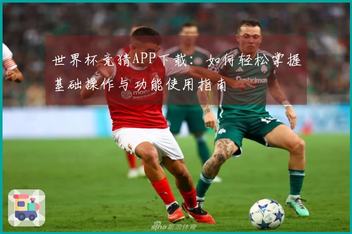 世界杯竞猜APP下载：如何轻松掌握基础操作与功能使用指南