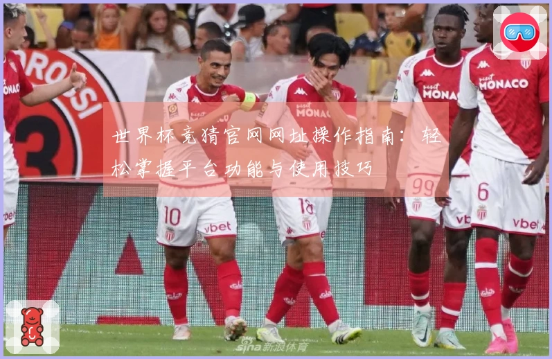 世界杯竞猜官网网址操作指南：轻松掌握平台功能与使用技巧