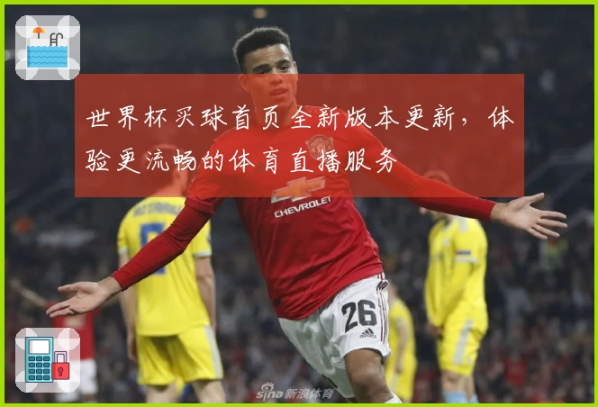 世界杯买球首页全新版本更新，体验更流畅的体育直播服务
