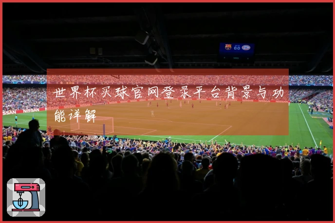 世界杯买球官网登录平台背景与功能详解